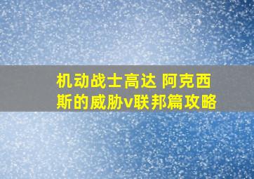 机动战士高达 阿克西斯的威胁v联邦篇攻略